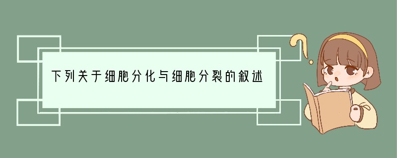 下列关于细胞分化与细胞分裂的叙述，错误的是[ ]A．生物体的生长发育是细胞分裂和细胞